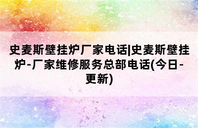 史麦斯壁挂炉厂家电话|史麦斯壁挂炉-厂家维修服务总部电话(今日-更新)